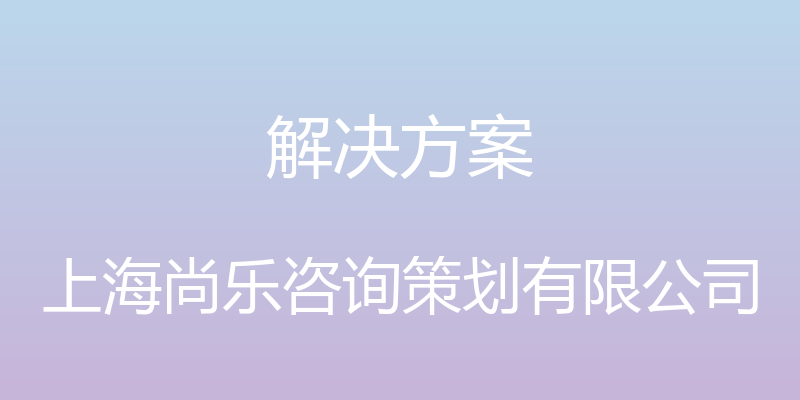 解决方案 - 上海尚乐咨询策划有限公司