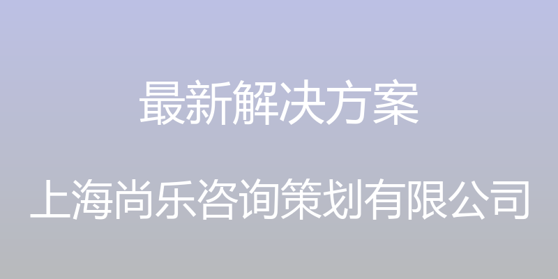 最新解决方案 - 上海尚乐咨询策划有限公司