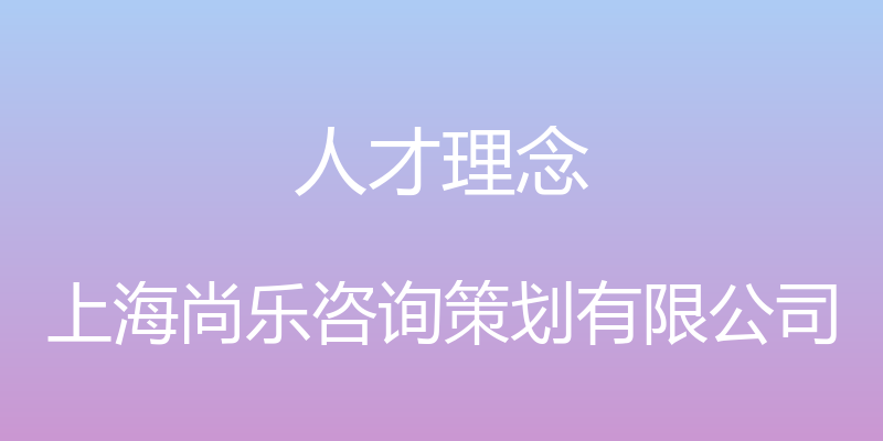 人才理念 - 上海尚乐咨询策划有限公司