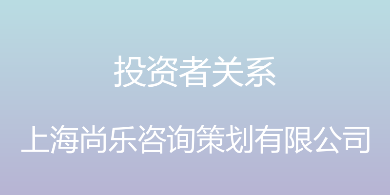 投资者关系 - 上海尚乐咨询策划有限公司