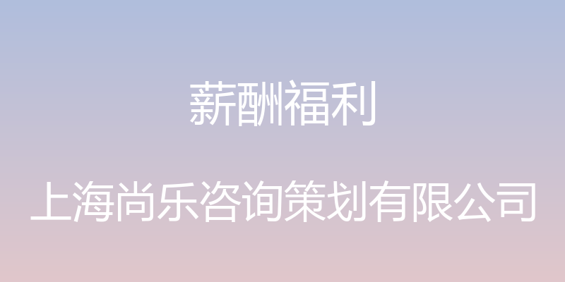 薪酬福利 - 上海尚乐咨询策划有限公司