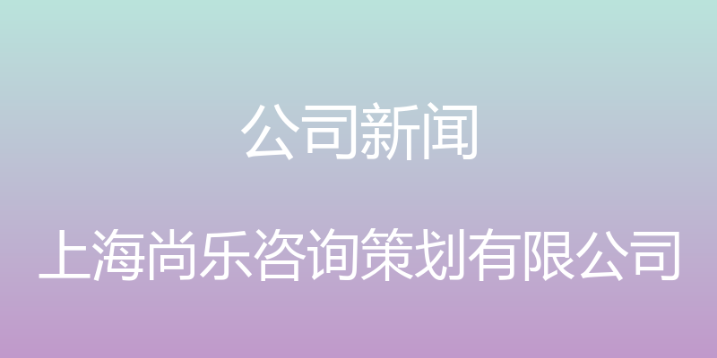 公司新闻 - 上海尚乐咨询策划有限公司