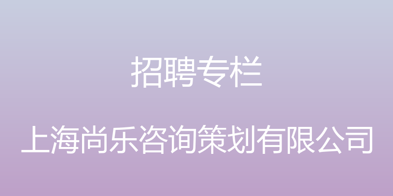 招聘专栏 - 上海尚乐咨询策划有限公司